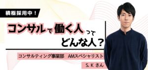 【 働く人を知る／コンサルティング事業部】AMスペシャリスト（営業職）S.Kさん