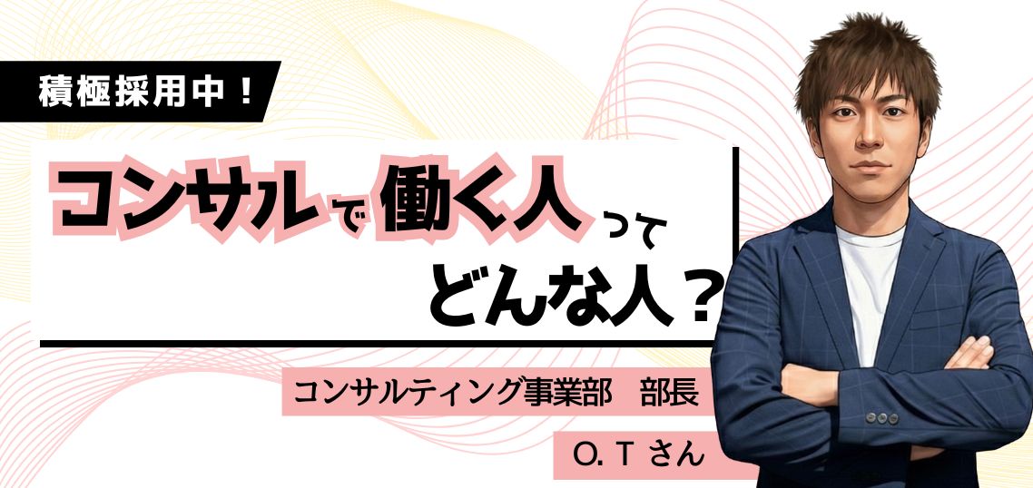 【 働く人を知る／コンサルティング事業部】部長・O.Tさん
