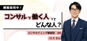 【 働く人を知る／コンサルティング事業部】AM営業 H. K さん
