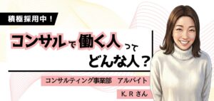 【 働く人を知る／コンサルティング事業部】アルバイトメンバー K.R さんにインタビュー